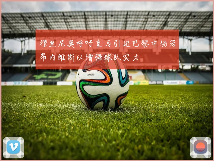 穆里尼奥呼吁皇马引进巴黎中场若昂内维斯以增强球队实力