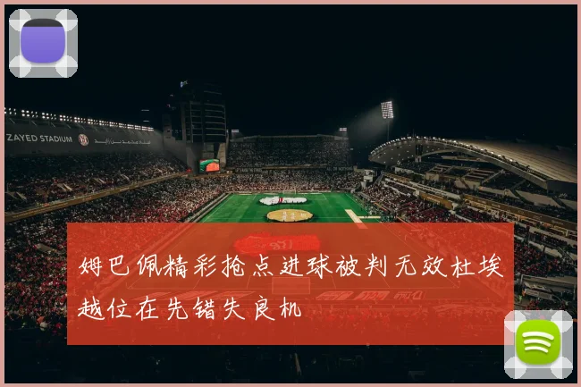 姆巴佩精彩抢点进球被判无效杜埃越位在先错失良机