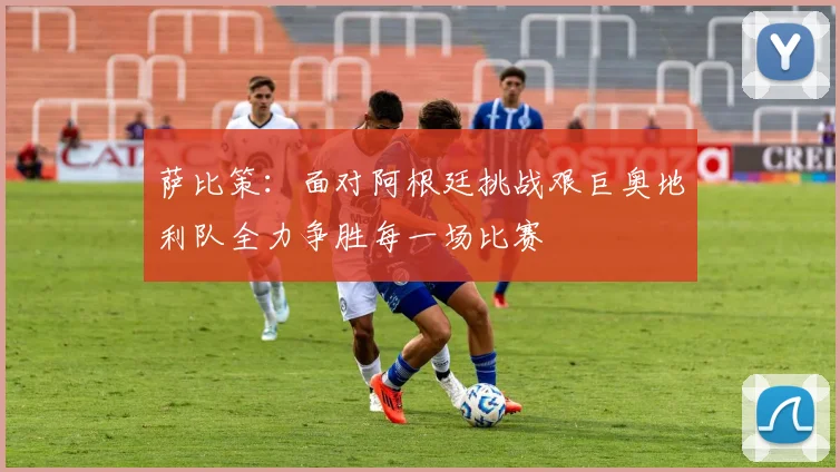 萨比策：面对阿根廷挑战艰巨奥地利队全力争胜每一场比赛