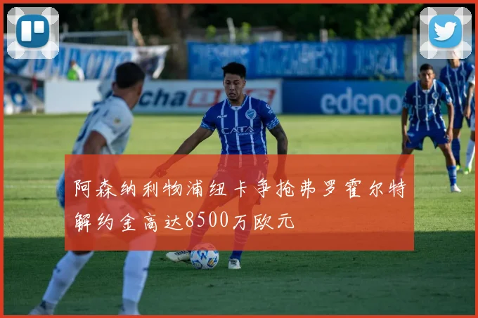 阿森纳利物浦纽卡争抢弗罗霍尔特解约金高达8500万欧元