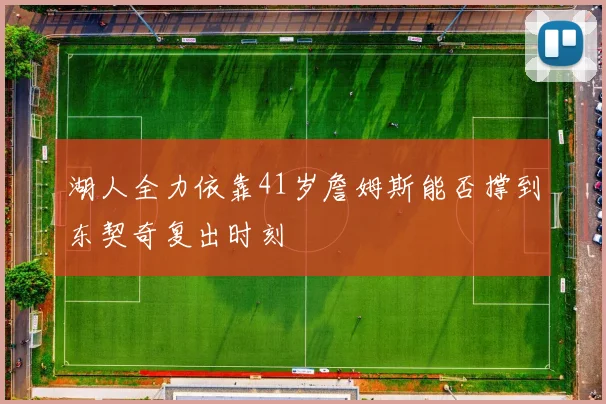 湖人全力依靠41岁詹姆斯能否撑到东契奇复出时刻
