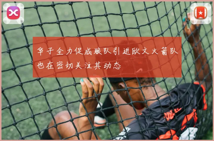 华子全力促成狼队引进欧文火箭队也在密切关注其动态