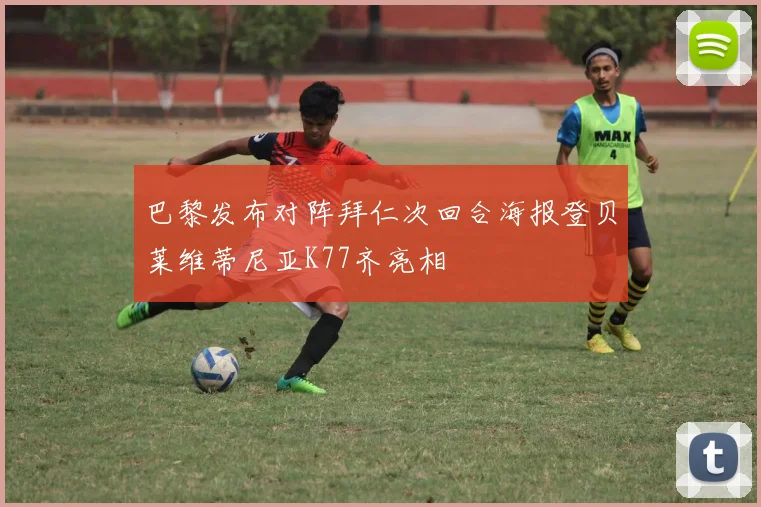 巴黎发布对阵拜仁次回合海报登贝莱维蒂尼亚K77齐亮相