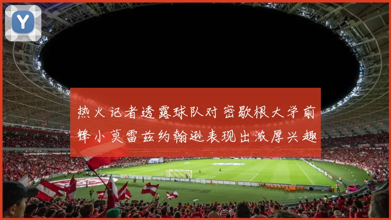 热火记者透露球队对密歇根大学前锋小莫雷兹约翰逊表现出浓厚兴趣