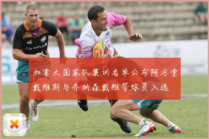 加拿大国家队集训名单公布阿方索戴维斯与乔纳森戴维等球员入选